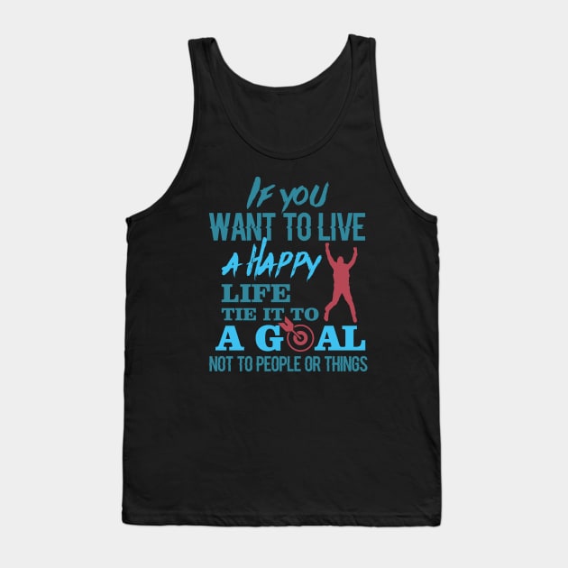 If you want to live a happy life tie it to a goal not to people or things-Motivational sticker design Tank Top by JJDESIGN520